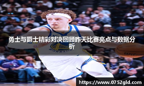 勇士与爵士精彩对决回顾昨天比赛亮点与数据分析