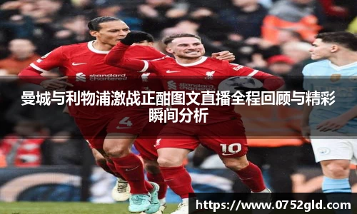 曼城与利物浦激战正酣图文直播全程回顾与精彩瞬间分析