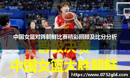 中国女篮对阵朝鲜比赛精彩回顾及比分分析