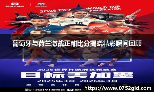 葡萄牙与荷兰激战正酣比分揭晓精彩瞬间回顾